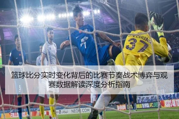 篮球比分实时变化背后的比赛节奏战术博弈与观赛数据解读深度分析指南