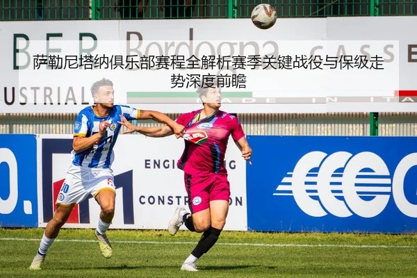 萨勒尼塔纳俱乐部赛程全解析赛季关键战役与保级走势深度前瞻