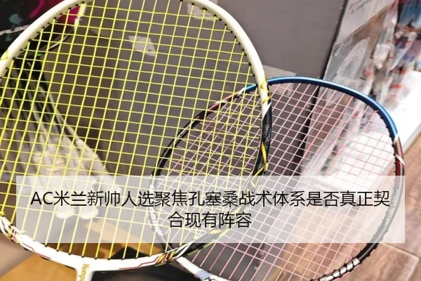 AC米兰新帅人选聚焦孔塞桑战术体系是否真正契合现有阵容