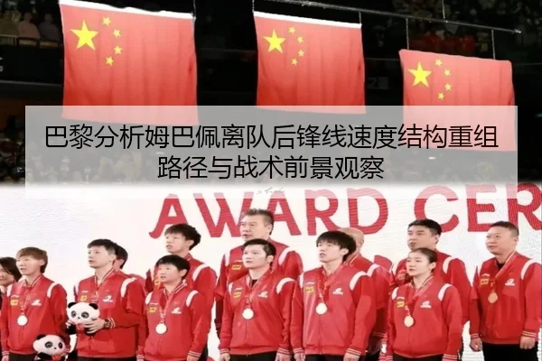 巴黎分析姆巴佩离队后锋线速度结构重组路径与战术前景观察