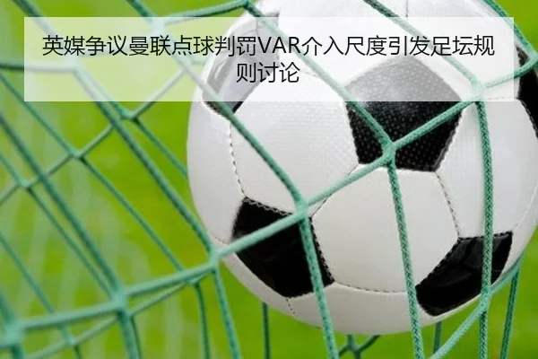 英媒争议曼联点球判罚VAR介入尺度引发足坛规则讨论